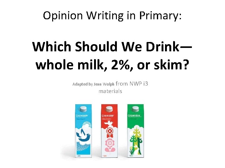 Opinion Writing in Primary: Which Should We Drink— whole milk, 2%, or skim? Adapted