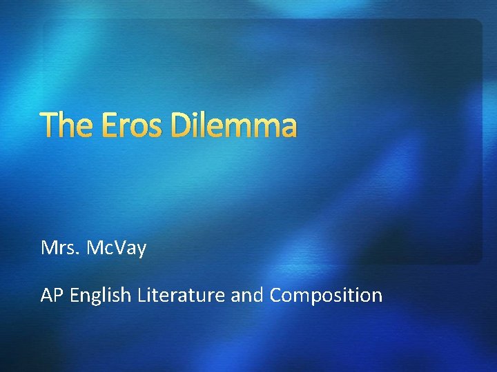 The Eros Dilemma Mrs. Mc. Vay AP English Literature and Composition The Eros Dilemma Mrs. Mc. Vay AP English Literature and Composition