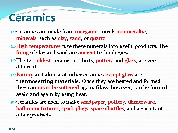 Ceramics are made from inorganic, mostly nonmetallic, minerals, such as clay, sand, or quartz.