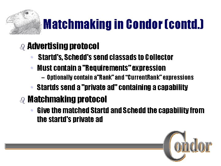 Matchmaking in Condor (contd. ) b Advertising protocol • Startd's, Schedd's send classads to