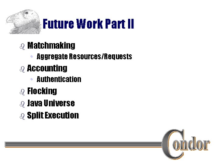Future Work Part II b Matchmaking • Aggregate Resources/Requests b Accounting • Authentication b