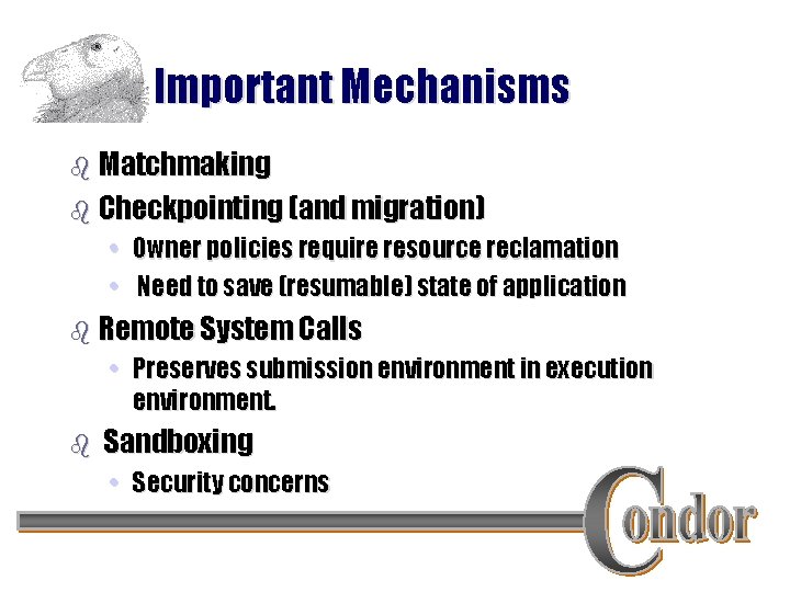 Important Mechanisms b Matchmaking b Checkpointing (and migration) • Owner policies require resource reclamation