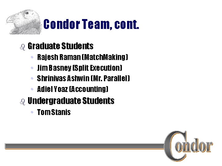 Condor Team, cont. b Graduate Students • • Rajesh Raman (Match. Making) Jim Basney