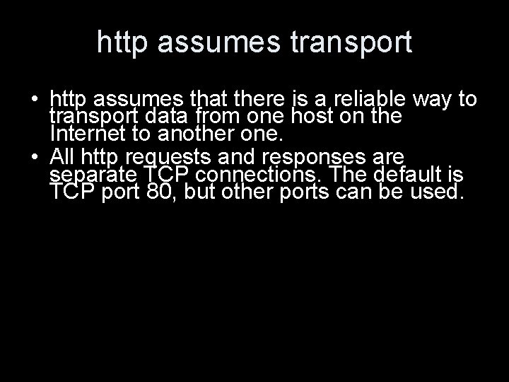 http assumes transport • http assumes that there is a reliable way to transport