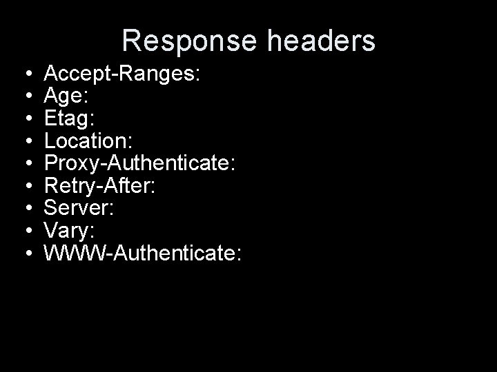 Response headers • • • Accept-Ranges: Age: Etag: Location: Proxy-Authenticate: Retry-After: Server: Vary: WWW-Authenticate: