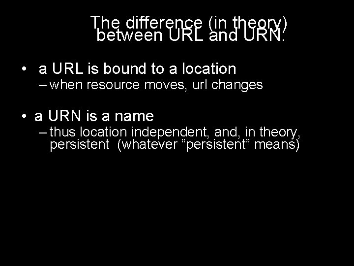 The difference (in theory) between URL and URN: • a URL is bound to