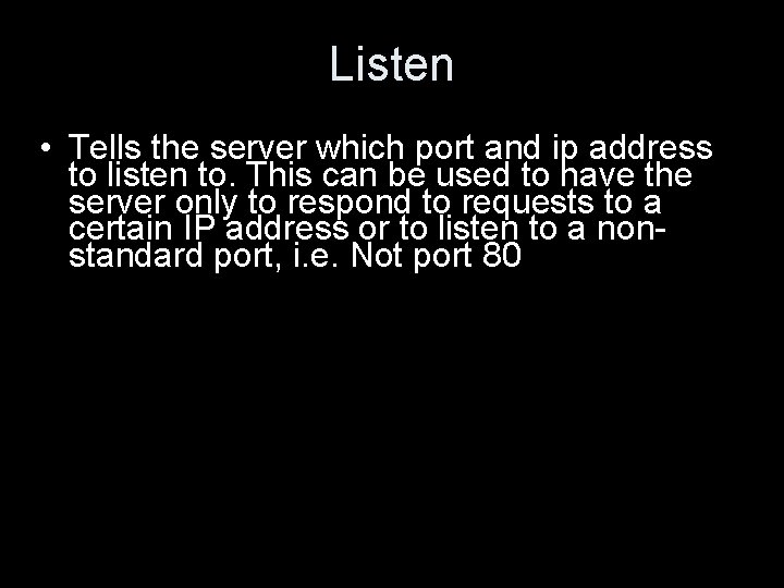 Listen • Tells the server which port and ip address to listen to. This