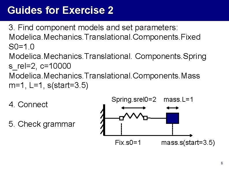 Guides for Exercise 2 3. Find component models and set parameters: Modelica. Mechanics. Translational. Guides for Exercise 2 3. Find component models and set parameters: Modelica. Mechanics. Translational.