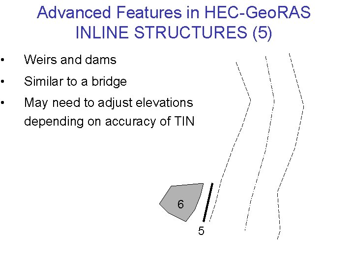 Advanced Features in HEC-Geo. RAS INLINE STRUCTURES (5) • Weirs and dams • Similar