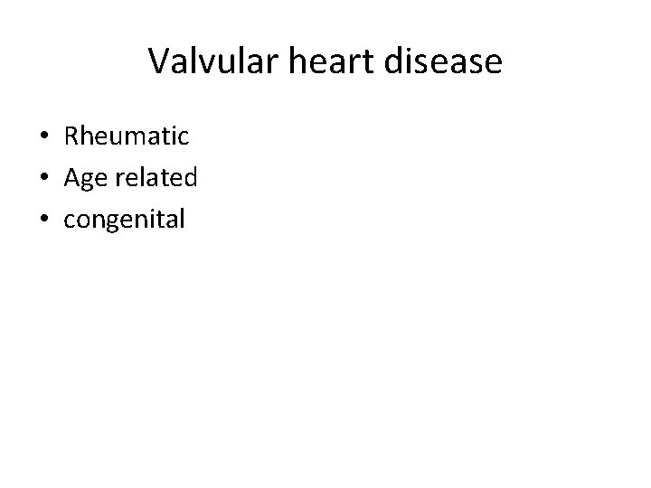 Valvular heart disease • Rheumatic • Age related • congenital 