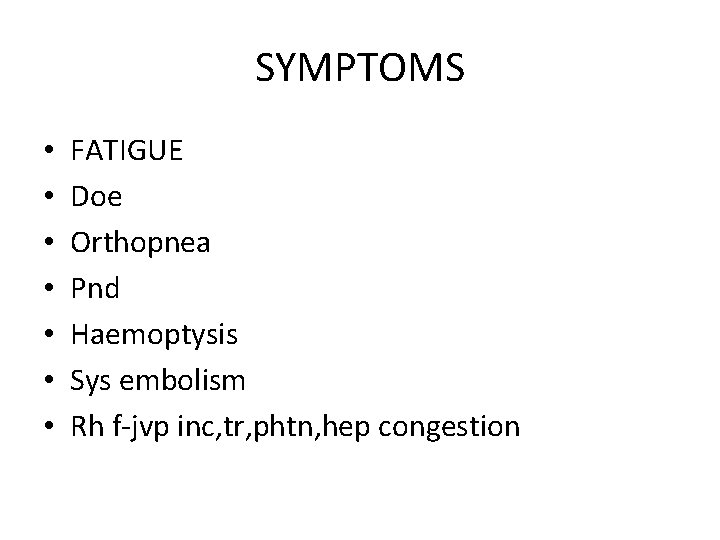 SYMPTOMS • • FATIGUE Doe Orthopnea Pnd Haemoptysis Sys embolism Rh f-jvp inc, tr,