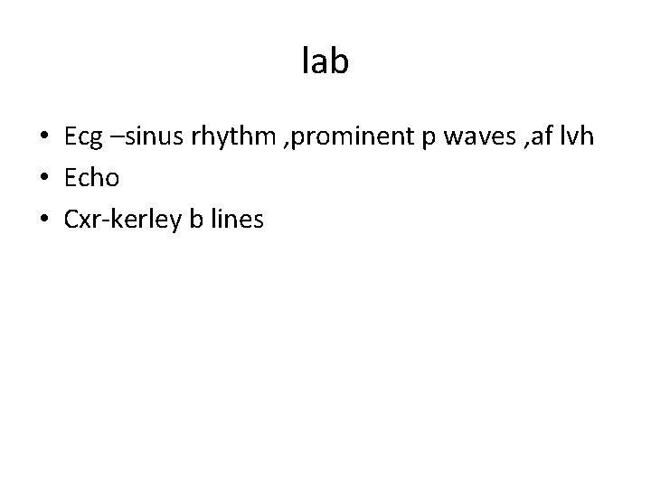 lab • Ecg –sinus rhythm , prominent p waves , af lvh • Echo