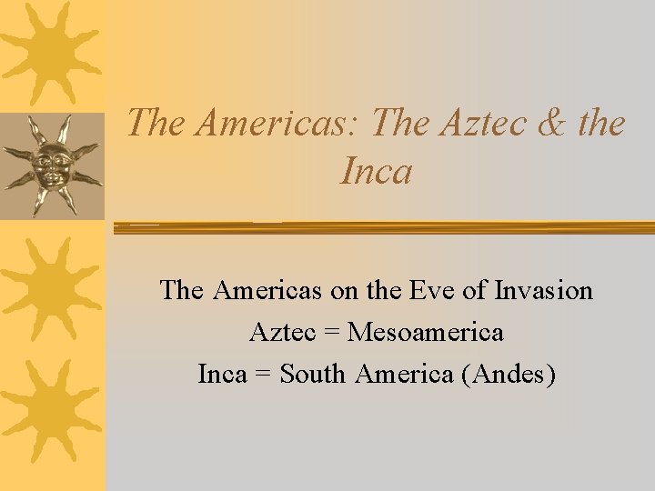The Americas: The Aztec & the Inca The Americas on the Eve of Invasion