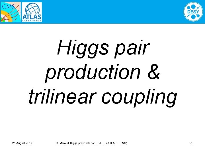 Higgs pair production & trilinear coupling 21 August 2017 R. Mankel; Higgs prospects for