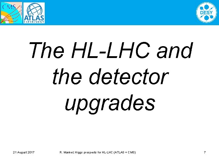 The HL-LHC and the detector upgrades 21 August 2017 R. Mankel; Higgs prospects for
