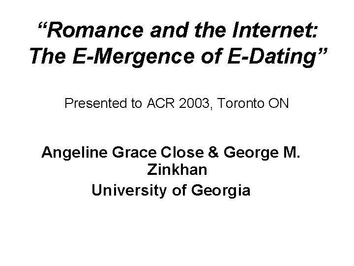 “Romance and the Internet: The E-Mergence of E-Dating” Presented to ACR 2003, Toronto ON “Romance and the Internet: The E-Mergence of E-Dating” Presented to ACR 2003, Toronto ON