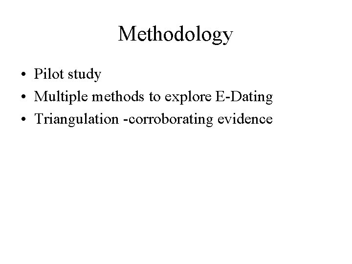 Methodology • Pilot study • Multiple methods to explore E-Dating • Triangulation -corroborating evidence Methodology • Pilot study • Multiple methods to explore E-Dating • Triangulation -corroborating evidence