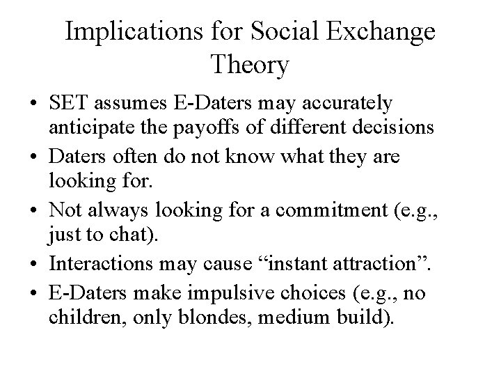 Implications for Social Exchange Theory • SET assumes E-Daters may accurately anticipate the payoffs Implications for Social Exchange Theory • SET assumes E-Daters may accurately anticipate the payoffs