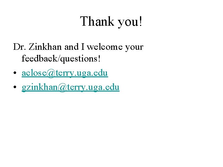 Thank you! Dr. Zinkhan and I welcome your feedback/questions! • aclose@terry. uga. edu • Thank you! Dr. Zinkhan and I welcome your feedback/questions! • aclose@terry. uga. edu •