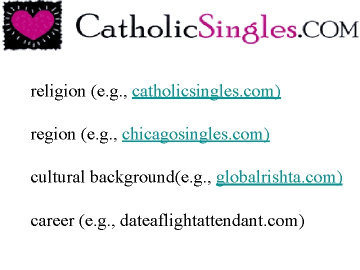 religion (e. g. , catholicsingles. com) region (e. g. , chicagosingles. com) cultural background(e. religion (e. g. , catholicsingles. com) region (e. g. , chicagosingles. com) cultural background(e.