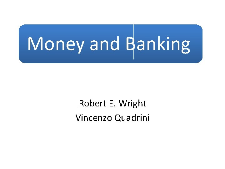 Money and Banking Robert E. Wright Vincenzo Quadrini 