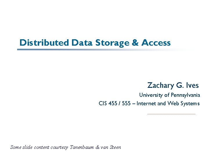 Distributed Data Storage & Access Zachary G. Ives University of Pennsylvania CIS 455 /