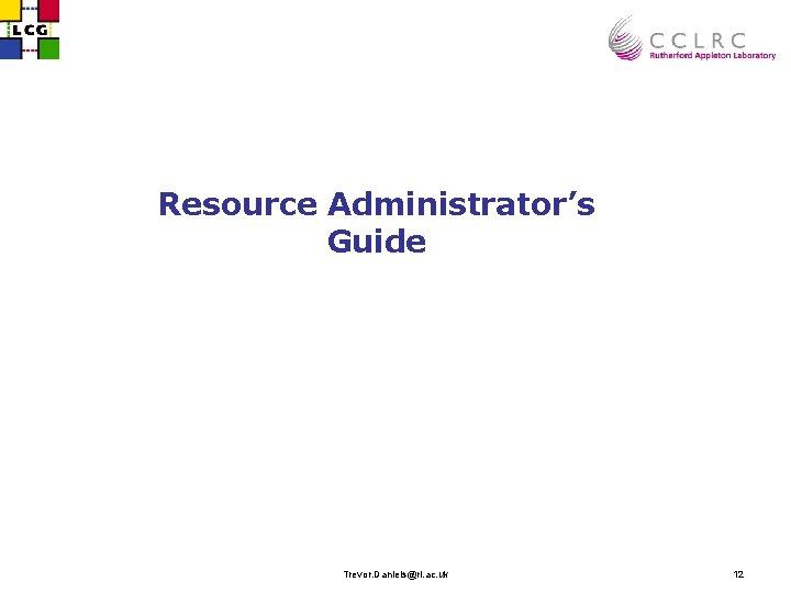 Resource Administrator’s Guide Trevor. Daniels@rl. ac. uk 12 