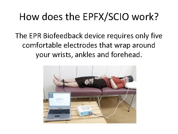 How does the EPFX/SCIO work? The EPR Biofeedback device requires only five comfortable electrodes