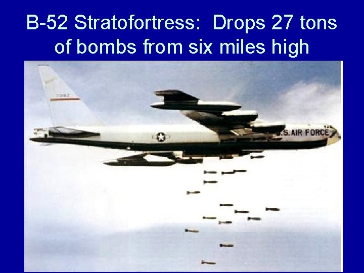 B-52 Stratofortress: Drops 27 tons of bombs from six miles high 