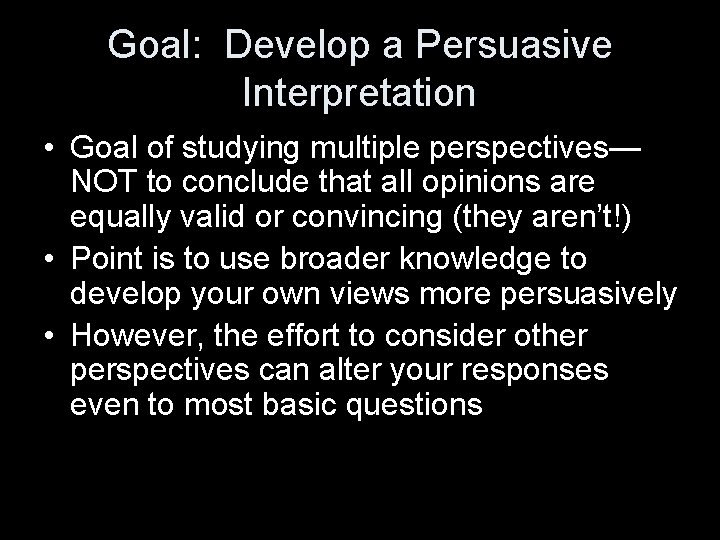 Goal: Develop a Persuasive Interpretation • Goal of studying multiple perspectives— NOT to conclude