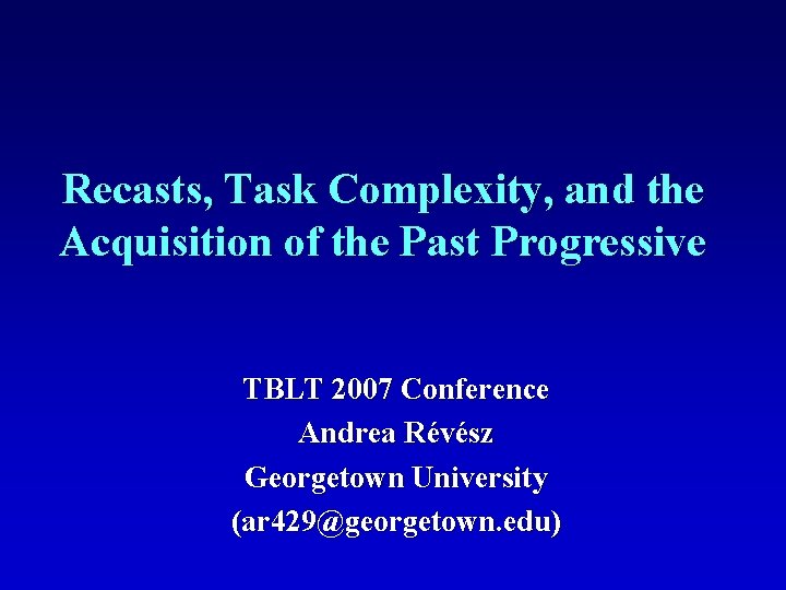 Recasts, Task Complexity, and the Acquisition of the Past Progressive TBLT 2007 Conference Andrea
