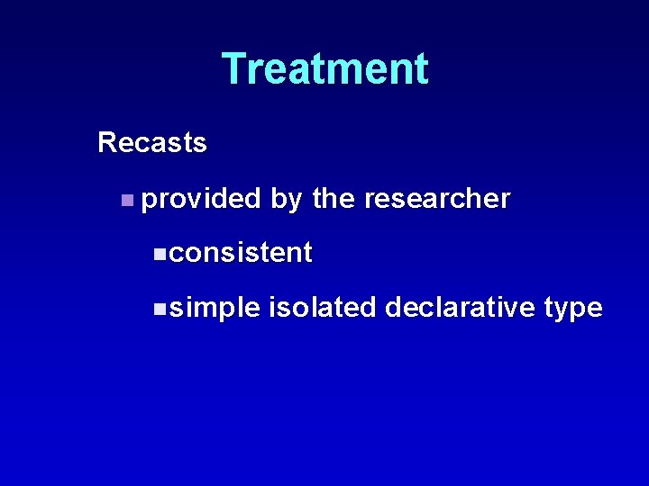 Treatment Recasts n provided by the researcher n consistent n simple isolated declarative type