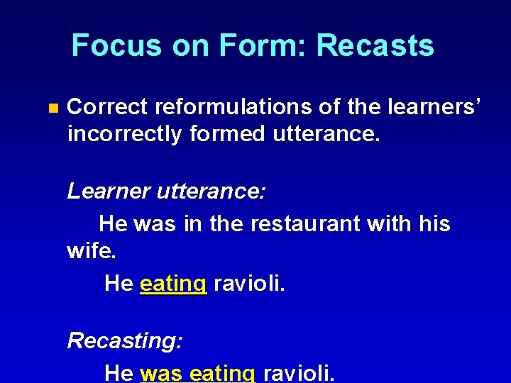 Focus on Form: Recasts n Correct reformulations of the learners’ incorrectly formed utterance. Learner