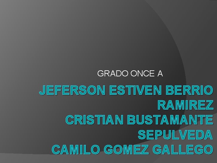 GRADO ONCE A JEFERSON ESTIVEN BERRIO RAMIREZ CRISTIAN BUSTAMANTE SEPULVEDA CAMILO GOMEZ GALLEGO 