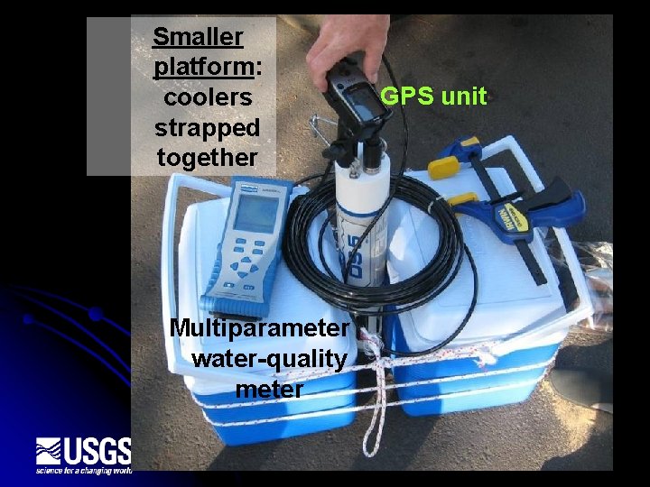 Smaller platform: coolers strapped together Multiparameter water-quality meter GPS unit 