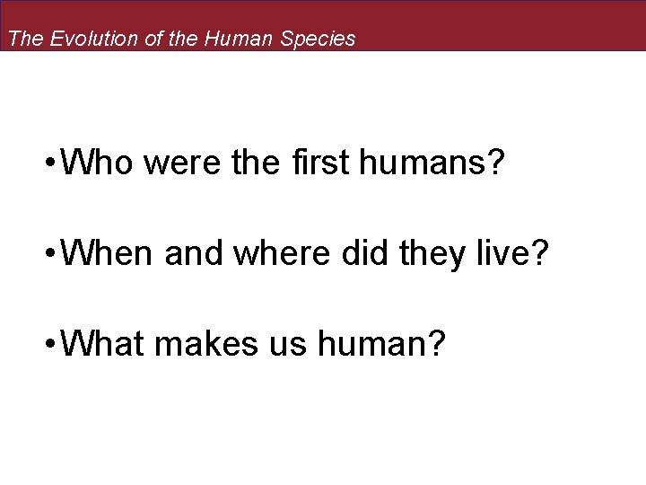 The Evolution of the Human Species • Who were the first humans? • When