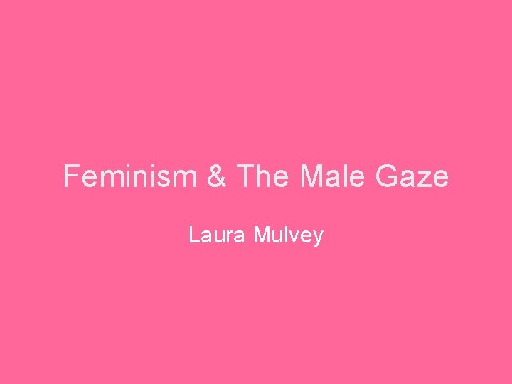 Feminism & The Male Gaze Laura Mulvey 