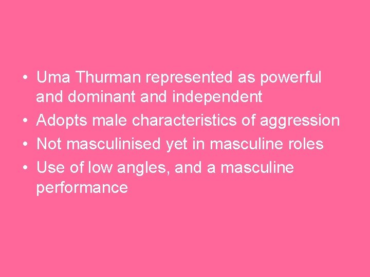  • Uma Thurman represented as powerful and dominant and independent • Adopts male