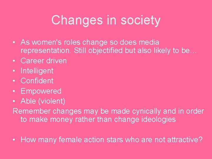 Changes in society • As women's roles change so does media representation. Still objectified