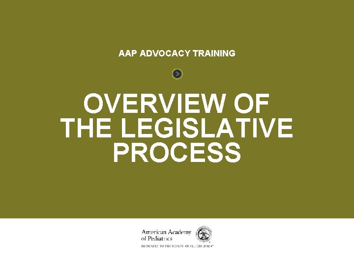 OVERVIEW OF THE LEGISLATIVE PROCESS AAP ADVOCACY TRAINING OVERVIEW OF THE LEGISLATIVE PROCESS 