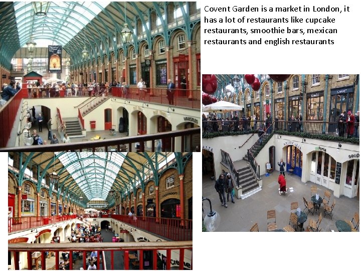 Covent Garden is a market in London, it has a lot of restaurants like