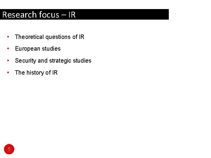 Research focus – IR • Theoretical questions of IR • European studies • Security