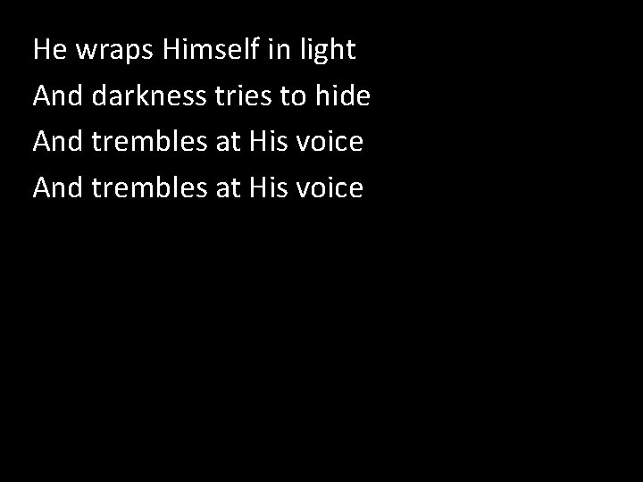 He wraps Himself in light How Great is our God And darkness tries to