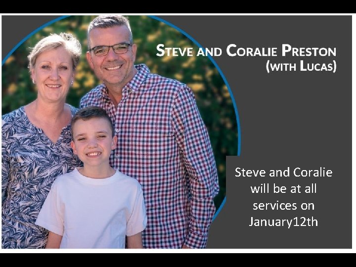 Steve and Coralie will be at all services on January 12 th 