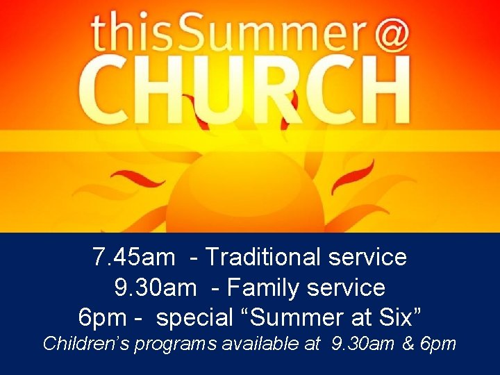 7. 45 am - Traditional service 9. 30 am - Family service 6 pm