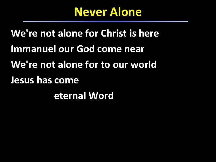 Never Alone We're not alone for Christ is here Immanuel our God come near