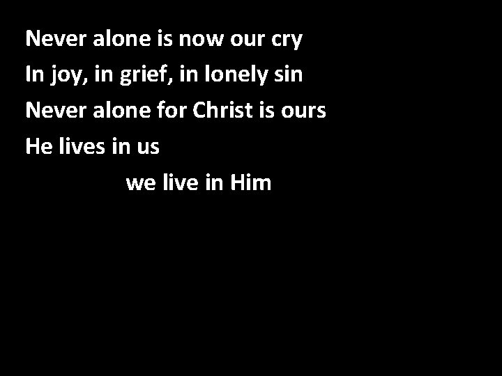 Never alone is now our cry Never Alone In joy, in grief, in lonely