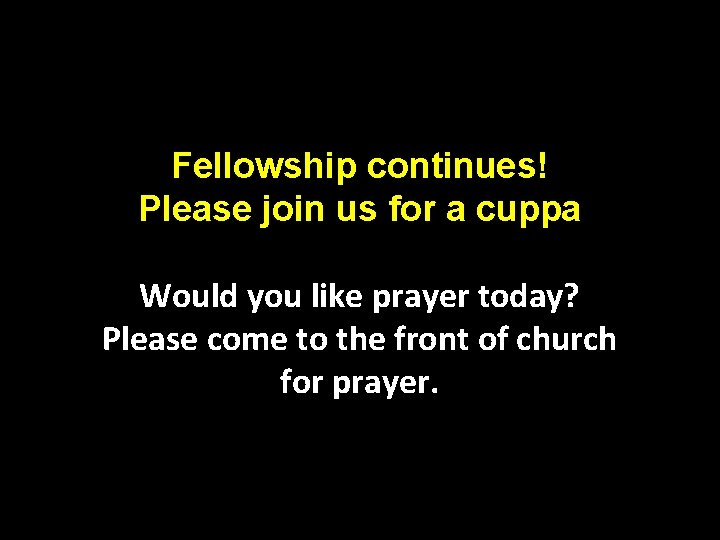 Fellowship continues! Please join us for a cuppa Would you like prayer today? Please
