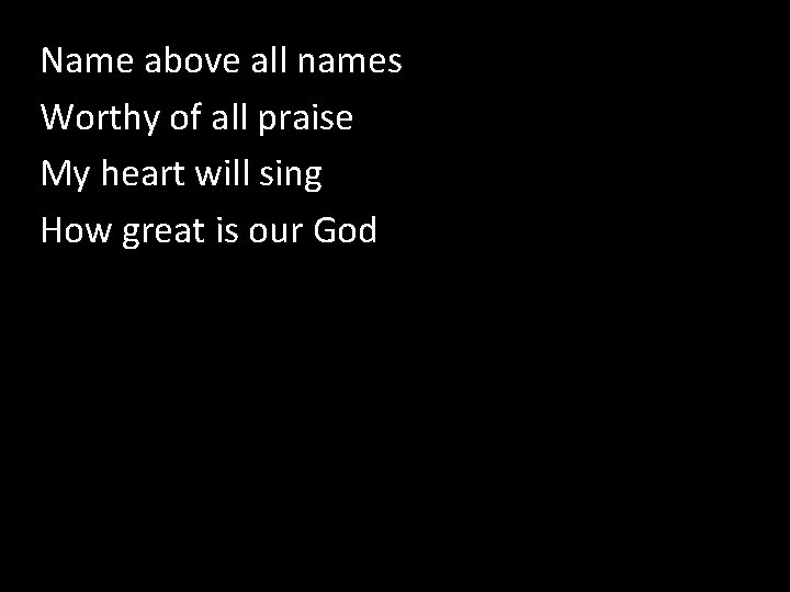 Name above all names How Great is our God Worthy of all praise My
