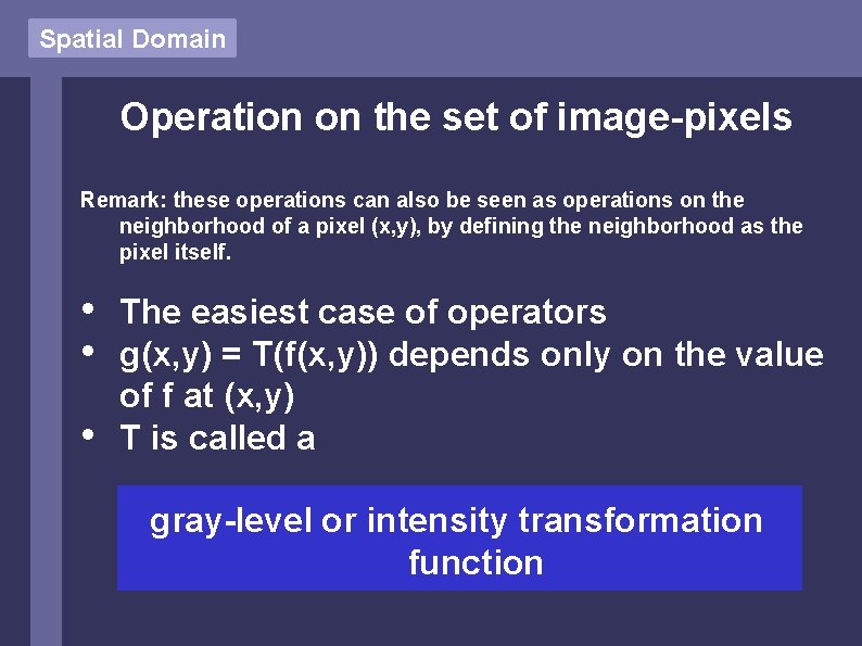 Spatial Domain Operation on the set of image-pixels Remark: these operations can also be